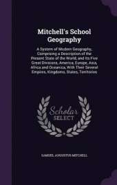 Mitchell's School Geography: A System of Modern Geography, Comprising a Description of the Present State of the World, and Its Five Great Divisions, America, Europe, Asia, Africa and Oceanica, with Their Several Empires, Kingdoms, States, Territories