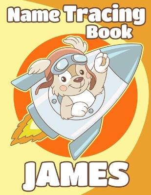 Name Tracing Book James: Personalized First Name Tracing Workbook for Kids in Preschool and Kindergarten - Primary Tracing Book for Children Learning How to Write Their Name - Fun Dog Book Design