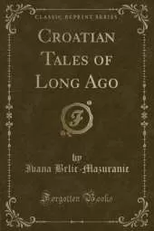 Croatian Tales of Long Ago (Classic Reprint)