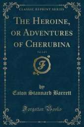 The Heroine, or Adventures of Cherubina, Vol. 1 of 3 (Classic Reprint)