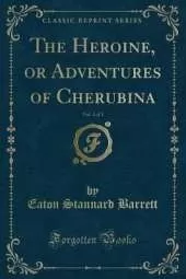 The Heroine, or Adventures of Cherubina, Vol. 1 of 3 (Classic Reprint)
