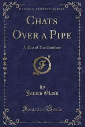 Chats Over a Pipe: A Tale of Two Brothers (Classic Reprint)