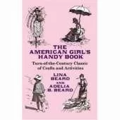 The American Girl's Handy Book: Turn-Of-The Century Classic of Crafts and Activities