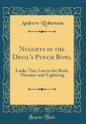 Nuggets in the Devil's Punch Bowl: Lanky Tim, Lost in the Bush, Thunder-and-Lightning (Classic Reprint)