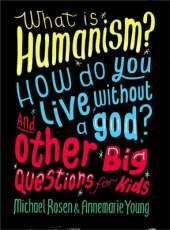 What is Humanism? How do you live without a god? And Other Big Questions for Kids