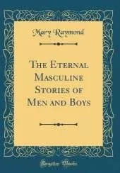 The Eternal Masculine Stories of Men and Boys (Classic Reprint)