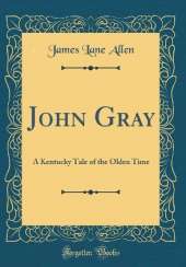 John Gray: A Kentucky Tale of the Olden Time (Classic Reprint)
