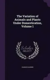 The Variation of Animals and Plants Under Domestication, Volume 1