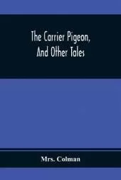 The Carrier Pigeon, And Other Tales: Illustrating The Rewards Of Virtue And The Punishment Of Vice