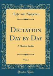 Dictation Day by Day, Vol. 2: A Modern Speller (Classic Reprint)