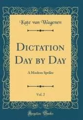 Dictation Day by Day, Vol. 2: A Modern Speller (Classic Reprint)