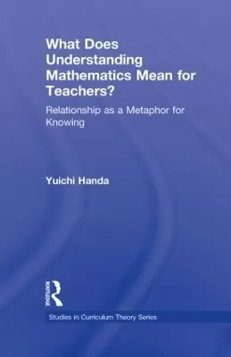 What Does Understanding Mathematics Mean for Teachers?: Relationship as a Metaphor for Knowing