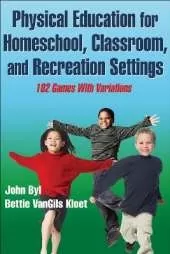 Physical Education for Homeschool, Classroom, and Recreation Settings: 102 Games With Variations