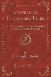 Australian Legendary Tales: Folklore of the Noongahburrahs as Told to the Picaninnies (Classic Reprint)