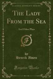 The Lady From the Sea: And Other Plays (Classic Reprint)