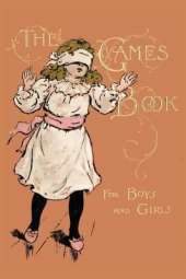 The Games Book For Boys And Girls - A Volume Of Old And New Pastimes With Original Illustrations.