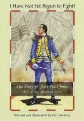 I Have Not Yet Begun to Fight!: The Story of John Paul Jones, Hero of the American Navy