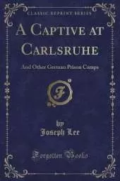 A Captive at Carlsruhe: And Other German Prison Camps (Classic Reprint)