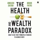 The Health And Wealth Paradox: How to Use First Principles Thinking to Achieve Both
