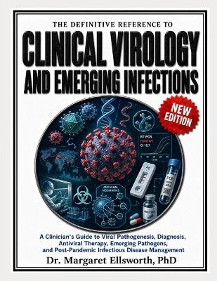 The Definitive Reference to Clinical Virology and Emerging Infections: A Clinician's Guide to Viral Pathogenesis, Diagnosis, Antiviral Therapy, Emerging Pathogens, and Post-Pandemic Infectious Disease