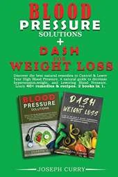 Blood pressure solutions + Dash for weight loss: Discover the best natural remedies to Control & Lower Your High Blood Pressure. A natural guide to decrease hypertension, weight, and Lowering Blood Pressure. Learn 40+ remedies & 40+recipes. 2 book