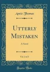 Utterly Mistaken, Vol. 2 of 3: A Novel (Classic Reprint)
