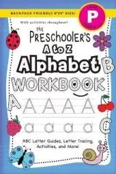 The Preschooler's A to Z Alphabet Workbook: (Ages 4-5) ABC Letter Guides, Letter Tracing, Activities, and More! (Backpack Friendly 6"x9" Size)