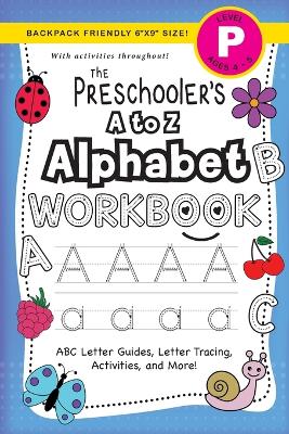 The Preschooler's A to Z Alphabet Workbook: (Ages 4-5) ABC Letter Guides, Letter Tracing, Activities, and More! (Backpack Friendly 6"x9" Size)