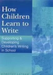 How Children Learn to Write: Supporting and Developing Children′s Writing in School