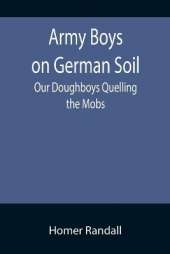 Army Boys on German Soil: Our Doughboys Quelling the Mobs