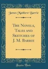 The Novels, Tales and Sketches of J. M. Barrie (Classic Reprint)