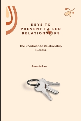 Keys to Prevent Failed Relationships,: The Roadmap to Relationship Success