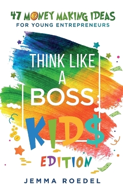 Think Like a Boss: Kids Edition: 47 Money Making Ideas for Young Entrepreneurs, Earn Key Skills for Future Job Success in the Workplace or in Business. Helping Kids Learn Money Management Early