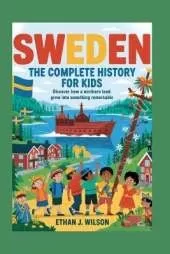 Sweden: The Complete History for Kids: Discover how a northern land grew into something remarkable.