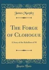 The Forge of Clohogue: A Story of the Rebellion of 98 (Classic Reprint)