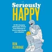 Seriously HAPPY: 10 life-changing philosophy lessons from Stoicism to Zen to supercharge your mindset
