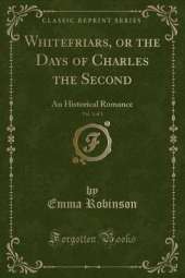 Whitefriars, or the Days of Charles the Second, Vol. 1 of 3: An Historical Romance (Classic Reprint)