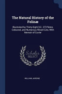 The Natural History of the Felinï¿½: Illustrated by Thirty-Eight [i.E. 37] Plates, Coloured, and Numerous Wood-Cuts; With Memoir of Cuvier