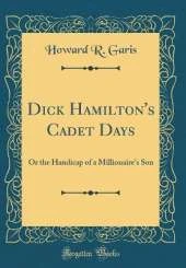 Dick Hamilton's Cadet Days: Or the Handicap of a Millionaire's Son (Classic Reprint)