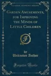 Garden Amusements, for Improving the Minds of Little Children (Classic Reprint)