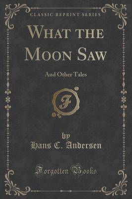 What the Moon Saw: And Other Tales (Classic Reprint)