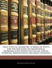 First Steps in Geometry: A Series of Hints for the Solution of Geometrical Problems with Notes on Euclid, Useful Working Propositions and Many Examples