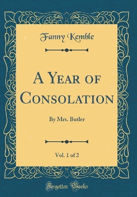 A Year of Consolation, Vol. 1 of 2: By Mrs. Butler (Classic Reprint)