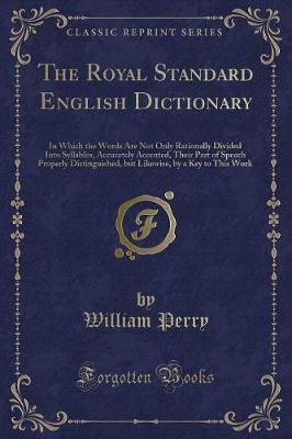 The Royal Standard English Dictionary: In Which the Words Are Not Only Rationally Divided Into Syllables, Accurately Accented, Their Part of Speech Properly Distinguished, but Likewise, by a Key to This Work (Classic Reprint)