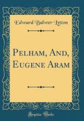 Pelham, And, Eugene Aram (Classic Reprint)