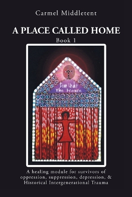 A Place Called Home: A healing module for survivors of oppression, suppression, depression, and Historical Intergenerational Trauma