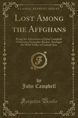 Lost Among the Affghans: Being the Adventures of John Campbell (Otherwise Feringhee Bacha), Amongst the Wild Tribes of Central Asia (Classic Reprint)