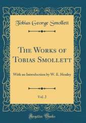 The Works of Tobias Smollett, Vol. 2: With an Introduction by W. E. Henley (Classic Reprint)