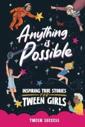 Anything is Possible: Inspiring True Stories for Tween Girls about Courage, Dreaming Big, and Never Giving Up