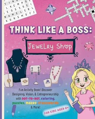 Think Like a Boss: Jewelry Shop: Activity Book with an Interactive Story. Discover Designing, Vision, & Entrepreneurship with Coloring, Puzzles, Mazes, Crosswords & More!